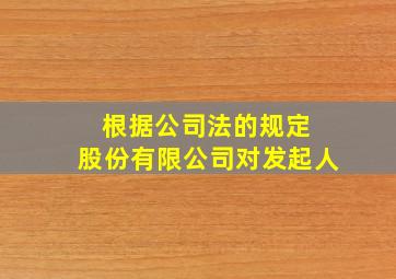 根据公司法的规定 股份有限公司对发起人